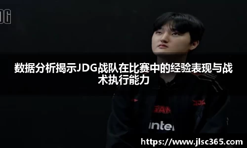 数据分析揭示JDG战队在比赛中的经验表现与战术执行能力