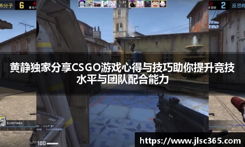 黄静独家分享CSGO游戏心得与技巧助你提升竞技水平与团队配合能力