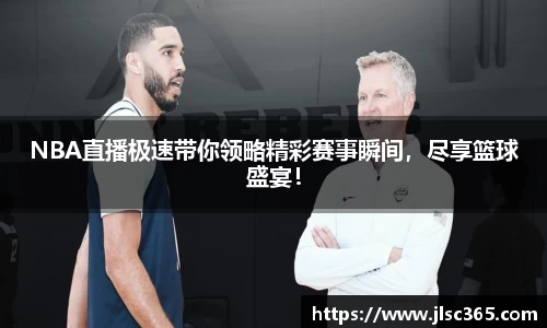 NBA直播极速带你领略精彩赛事瞬间，尽享篮球盛宴！