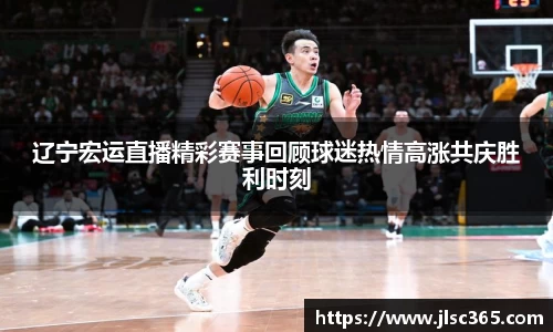 辽宁宏运直播精彩赛事回顾球迷热情高涨共庆胜利时刻