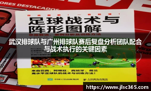 武汉排球队与广州排球队赛后复盘分析团队配合与战术执行的关键因素