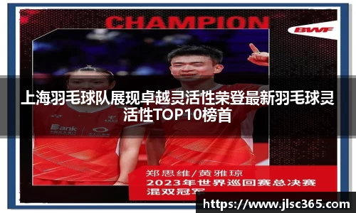 上海羽毛球队展现卓越灵活性荣登最新羽毛球灵活性TOP10榜首