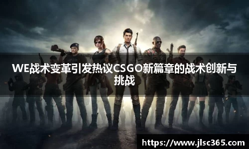WE战术变革引发热议CSGO新篇章的战术创新与挑战