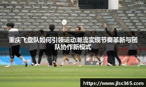 重庆飞盘队如何引领运动潮流实现节奏革新与团队协作新模式