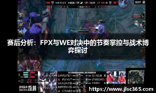赛后分析：FPX与WE对决中的节奏掌控与战术博弈探讨
