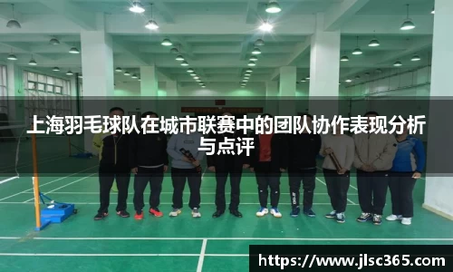 上海羽毛球队在城市联赛中的团队协作表现分析与点评