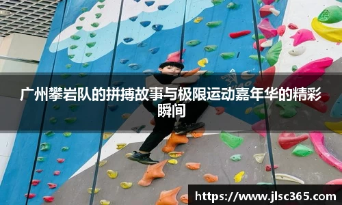 广州攀岩队的拼搏故事与极限运动嘉年华的精彩瞬间