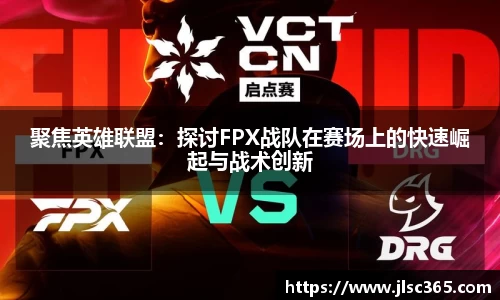 聚焦英雄联盟：探讨FPX战队在赛场上的快速崛起与战术创新