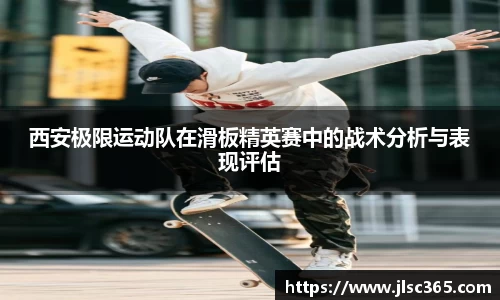 西安极限运动队在滑板精英赛中的战术分析与表现评估