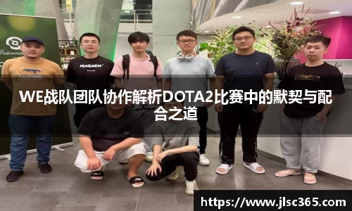 WE战队团队协作解析DOTA2比赛中的默契与配合之道