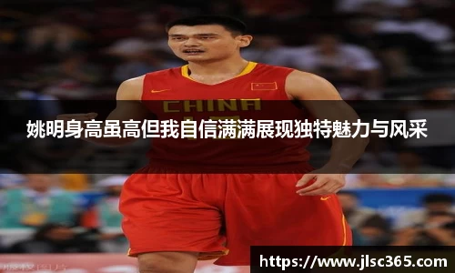 姚明身高虽高但我自信满满展现独特魅力与风采
