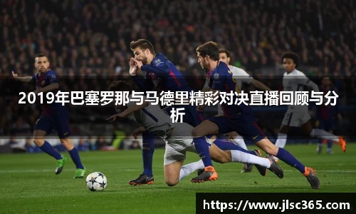 2019年巴塞罗那与马德里精彩对决直播回顾与分析