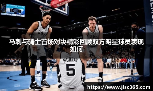 马刺与骑士首场对决精彩回顾双方明星球员表现如何