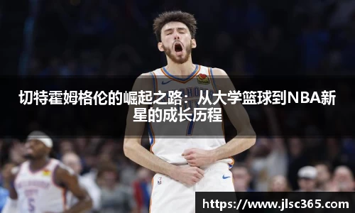 切特霍姆格伦的崛起之路：从大学篮球到NBA新星的成长历程