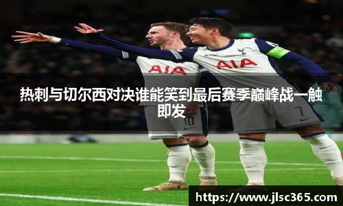 热刺与切尔西对决谁能笑到最后赛季巅峰战一触即发