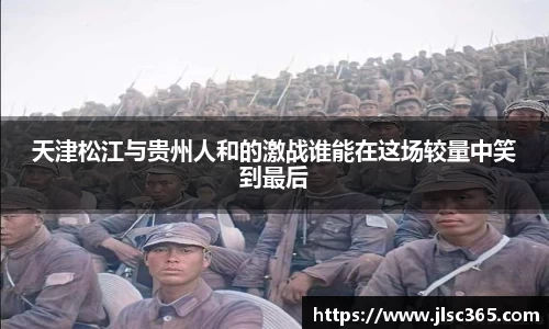 天津松江与贵州人和的激战谁能在这场较量中笑到最后