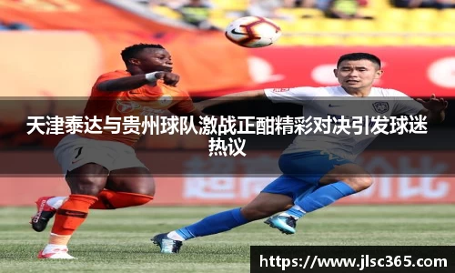 天津泰达与贵州球队激战正酣精彩对决引发球迷热议