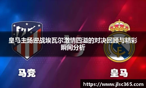 皇马主场迎战埃瓦尔激情四溢的对决回顾与精彩瞬间分析
