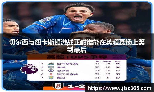 切尔西与纽卡斯顿激战正酣谁能在英超赛场上笑到最后