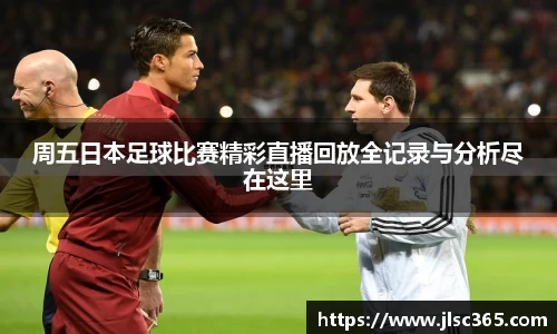 周五日本足球比赛精彩直播回放全记录与分析尽在这里
