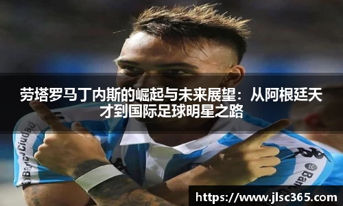 劳塔罗马丁内斯的崛起与未来展望：从阿根廷天才到国际足球明星之路