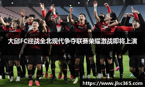 大邱FC迎战全北现代争夺联赛荣耀激战即将上演