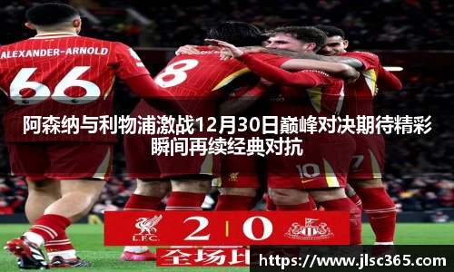 阿森纳与利物浦激战12月30日巅峰对决期待精彩瞬间再续经典对抗