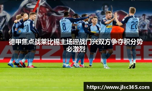 德甲焦点战莱比锡主场迎战门兴双方争夺积分势必激烈