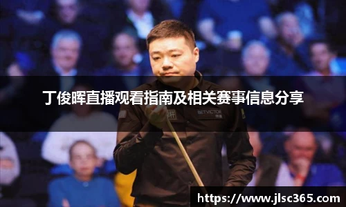 丁俊晖直播观看指南及相关赛事信息分享