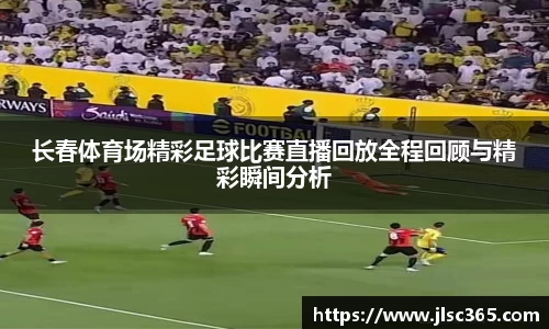 长春体育场精彩足球比赛直播回放全程回顾与精彩瞬间分析